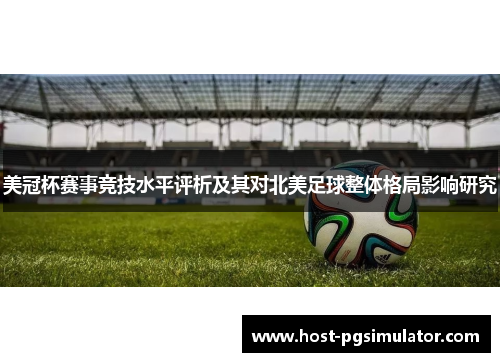 美冠杯赛事竞技水平评析及其对北美足球整体格局影响研究 美冠杯赛事竞技水平评析及其对北美足球整体格局影响研究