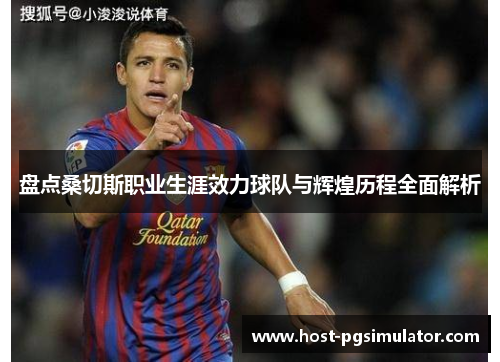 盘点桑切斯职业生涯效力球队与辉煌历程全面解析 盘点桑切斯职业生涯效力球队与辉煌历程全面解析