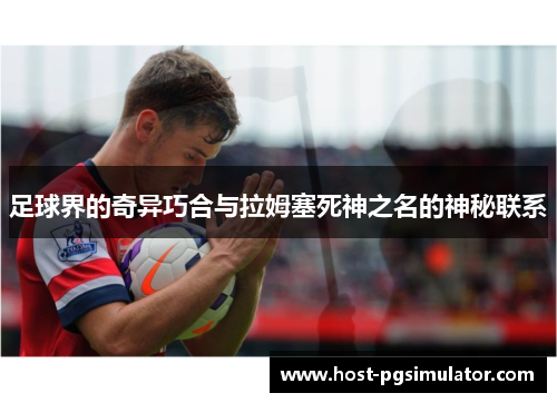 足球界的奇异巧合与拉姆塞死神之名的神秘联系
