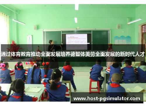 通过体育教育推动全面发展培养德智体美劳全面发展的新时代人才 通过体育教育推动全面发展培养德智体美劳全面发展的新时代人才