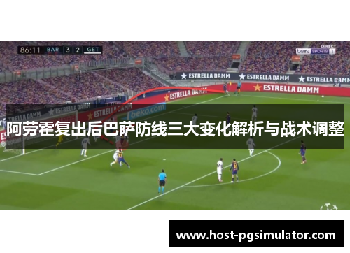 阿劳霍复出后巴萨防线三大变化解析与战术调整 阿劳霍复出后巴萨防线三大变化解析与战术调整