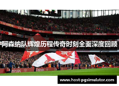 阿森纳队辉煌历程传奇时刻全面深度回顾