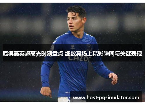 厄德高英超高光时刻盘点 细数其场上精彩瞬间与关键表现 厄德高英超高光时刻盘点 细数其场上精彩瞬间与关键表现