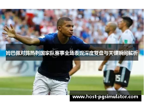 姆巴佩对阵热刺国家队赛事全场表现深度复盘与关键瞬间解析 姆巴佩对阵热刺国家队赛事全场表现深度复盘与关键瞬间解析