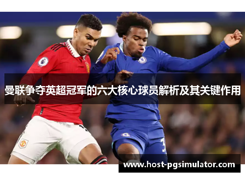 曼联争夺英超冠军的六大核心球员解析及其关键作用