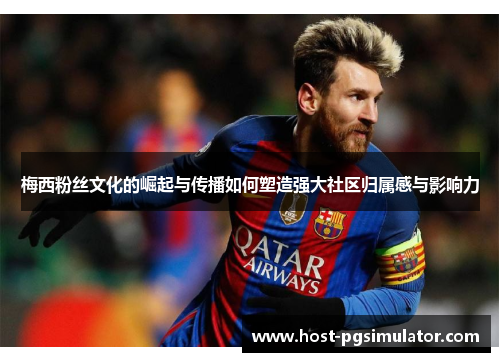 梅西粉丝文化的崛起与传播如何塑造强大社区归属感与影响力 梅西粉丝文化的崛起与传播如何塑造强大社区归属感与影响力