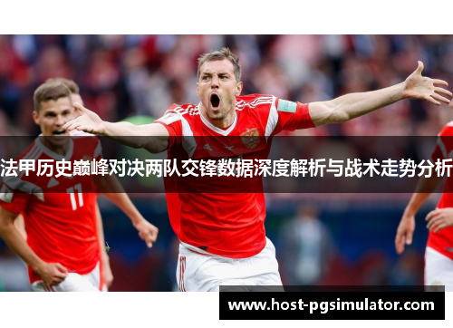 法甲历史巅峰对决两队交锋数据深度解析与战术走势分析