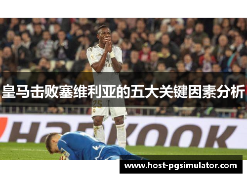 皇马击败塞维利亚的五大关键因素分析