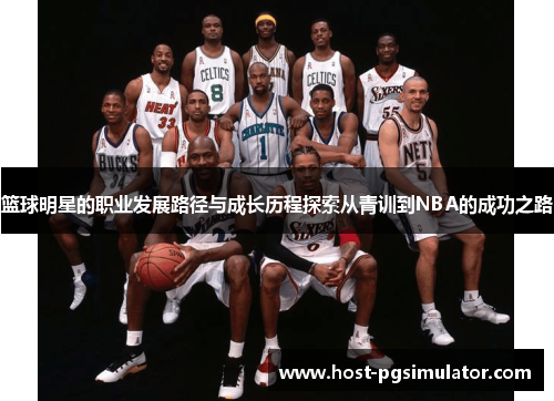 篮球明星的职业发展路径与成长历程探索从青训到NBA的成功之路 篮球明星的职业发展路径与成长历程探索从青训到NBA的成功之路