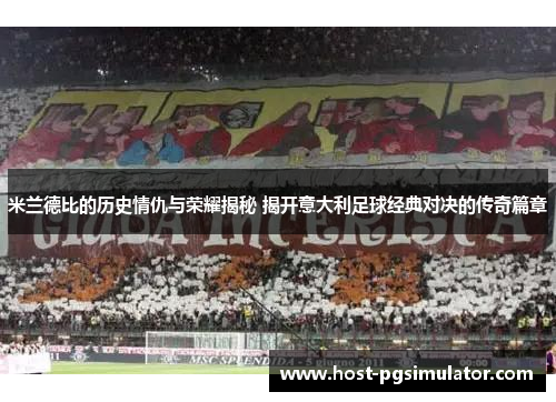 米兰德比的历史情仇与荣耀揭秘 揭开意大利足球经典对决的传奇篇章
