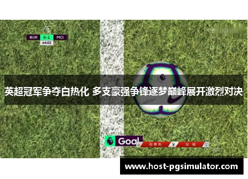 英超冠军争夺白热化 多支豪强争锋逐梦巅峰展开激烈对决 英超冠军争夺白热化 多支豪强争锋逐梦巅峰展开激烈对决